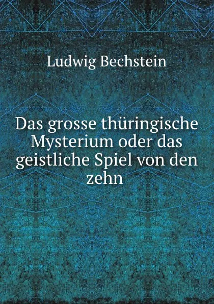 Обложка книги Das grosse thuringische Mysterium oder das geistliche Spiel von den zehn ., Ludwig Bechstein