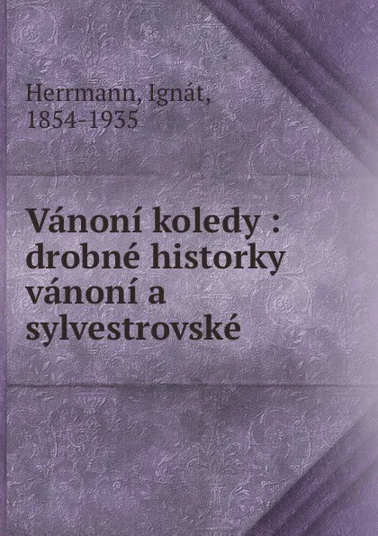 Обложка книги Vanoni koledy : drobne historky vanoni a sylvestrovske, Ignát Herrmann