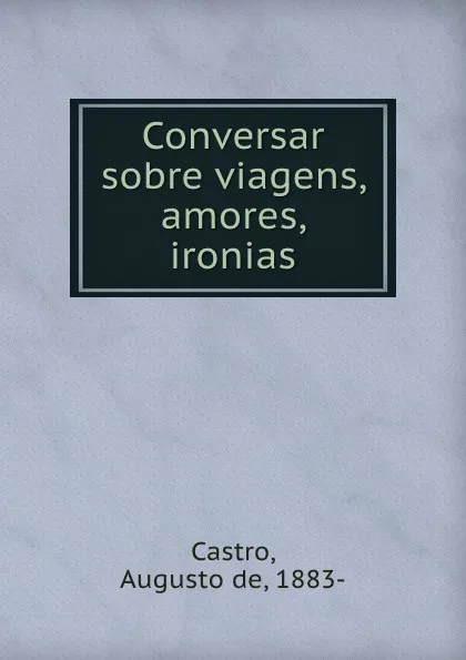 Обложка книги Conversar sobre viagens, amores, ironias, Augusto de Castro