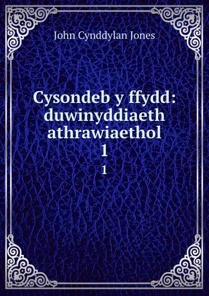 Обложка книги Cysondeb y ffydd: duwinyddiaeth athrawiaethol. 1, John Cynddylan Jones