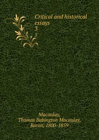 Обложка книги Critical and historical essays. 3, Thomas Babington Macaulay Macaulay