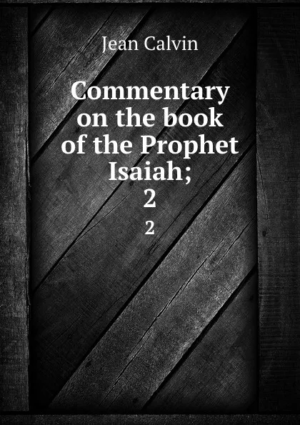 Обложка книги Commentary on the book of the Prophet Isaiah;. 2, Calvin Jean