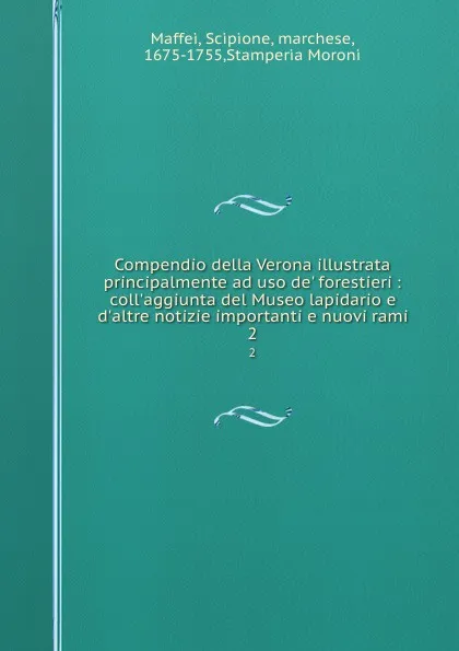 Обложка книги Compendio della Verona illustrata principalmente ad uso de. forestieri : coll.aggiunta del Museo lapidario e d.altre notizie importanti e nuovi rami. 2, Scipione Maffei