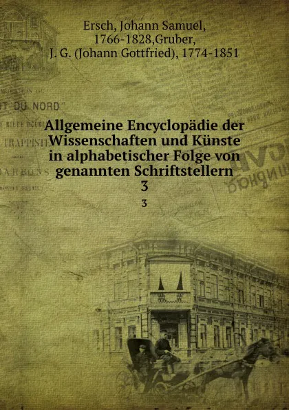 Обложка книги Allgemeine Encyclopadie der Wissenschaften und Kunste in alphabetischer Folge von genannten Schriftstellern. 3, Johann Samuel Ersch