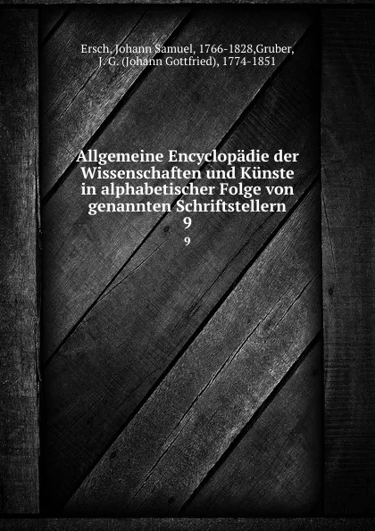 Обложка книги Allgemeine Encyclopadie der Wissenschaften und Kunste in alphabetischer Folge von genannten Schriftstellern. 9, Johann Samuel Ersch