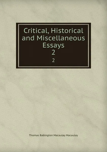 Обложка книги Critical, Historical and Miscellaneous Essays. 2, Thomas Babington Macaulay Macaulay