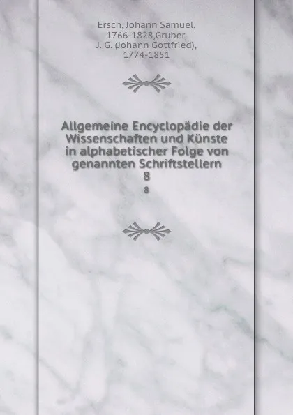 Обложка книги Allgemeine Encyclopadie der Wissenschaften und Kunste in alphabetischer Folge von genannten Schriftstellern. 8, Johann Samuel Ersch