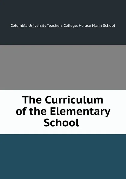 Обложка книги The Curriculum of the Elementary School ., Columbia University Teachers College. Horace Mann School