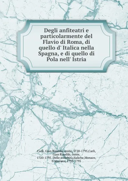 Обложка книги Degli anfiteatri e particolarmente del Flavio di Roma, di quello d. Italica nella Spagna, e di quello di Pola nell. Istria, Gian Rinaldo Carli