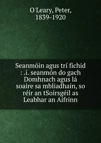 Обложка книги Seanmoin agus tri fichid : .i. seanmon do gach Domhnach agus la soaire sa mbliadhain, so reir an tSoirsgeil as Leabhar an Aifrinn, Peter O'Leary