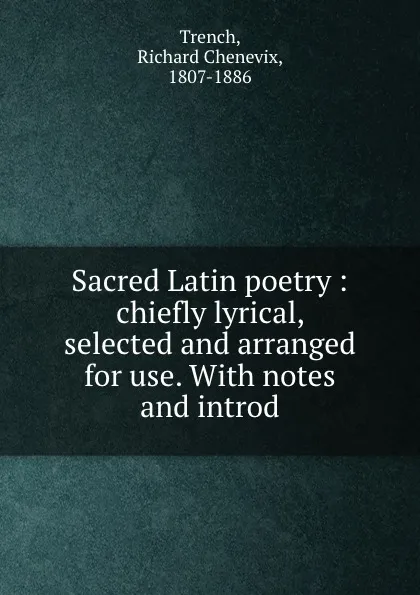 Обложка книги Sacred Latin poetry : chiefly lyrical, selected and arranged for use. With notes and introd, Richard Chenevix Trench