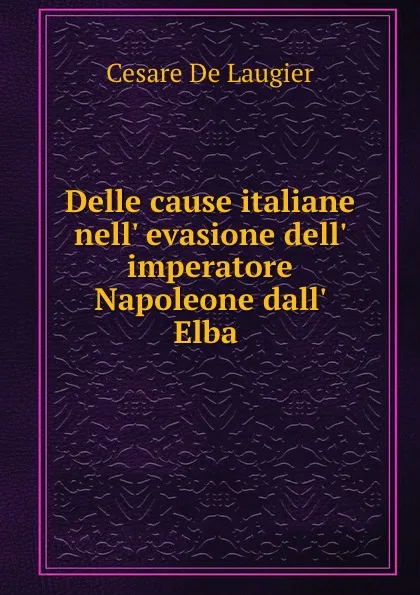 Обложка книги Delle cause italiane nell. evasione dell. imperatore Napoleone dall. Elba ., Cesare de Laugier