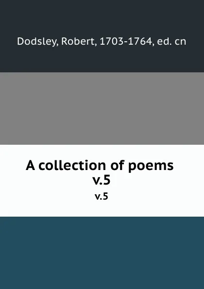 Обложка книги A collection of poems . v.5, Robert Dodsley