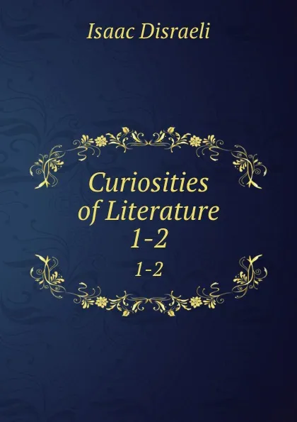 Обложка книги Curiosities of Literature. 1-2, Isaac Disraeli