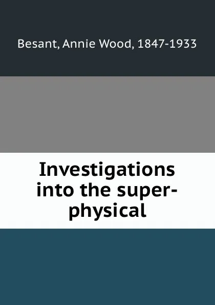 Обложка книги Investigations into the super-physical, Annie Wood Besant