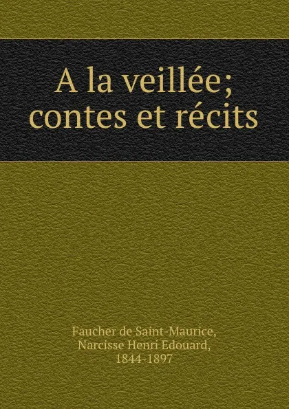 Обложка книги A la veillee; contes et recits, Faucher de Saint-Maurice