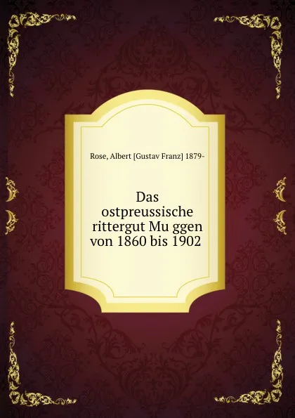 Обложка книги Das ostpreussische rittergut Muggen von 1860 bis 1902, Albert Gustav Franz Rose