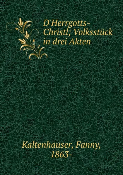 Обложка книги D.Herrgotts-Christl; Volksstuck in drei Akten, Fanny Kaltenhauser