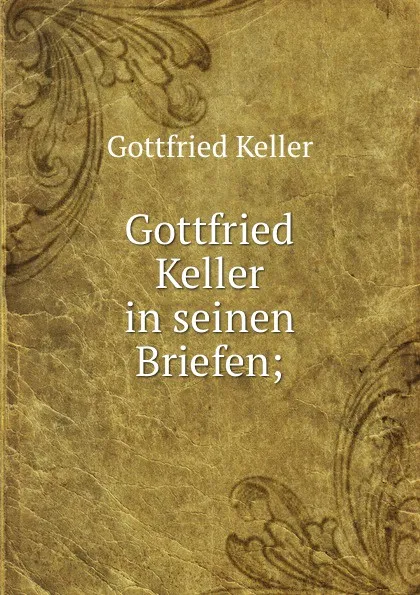 Обложка книги Gottfried Keller in seinen Briefen;, Gottfried Keller