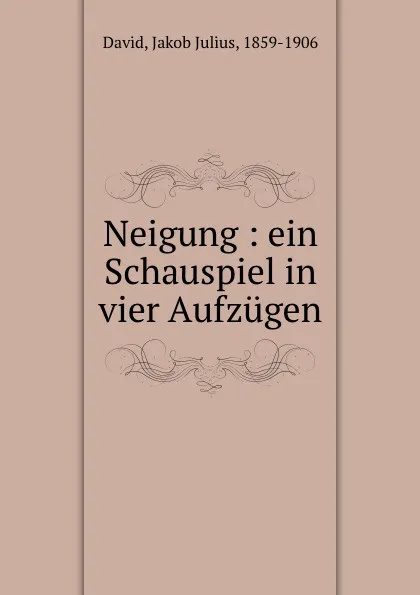 Обложка книги Neigung : ein Schauspiel in vier Aufzugen, Jakob Julius David