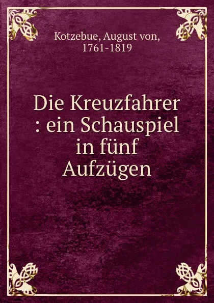 Обложка книги Die Kreuzfahrer : ein Schauspiel in funf Aufzugen, August von Kotzebue