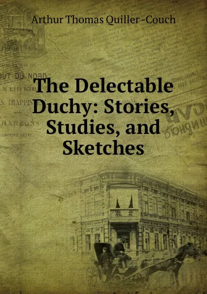 Обложка книги The Delectable Duchy: Stories, Studies, and Sketches, Arthur Thomas Quiller Couch