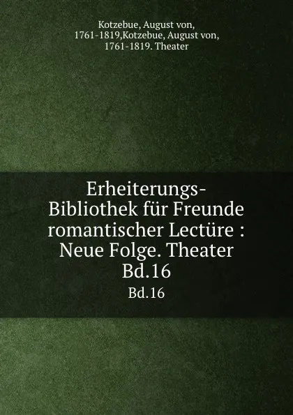 Обложка книги Erheiterungs-Bibliothek fur Freunde romantischer Lecture : Neue Folge. Theater. Bd.16, August von Kotzebue