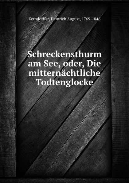 Обложка книги Schreckensthurm am See, oder, Die mitternachtliche Todtenglocke, Heinrich August Kerndörffer