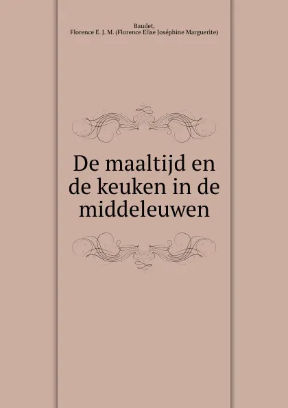 Обложка книги De maaltijd en de keuken in de middeleuwen, Florence Elise Joséphine Marguerite Baudet