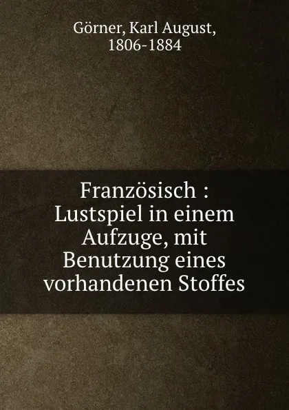 Обложка книги Franzosisch : Lustspiel in einem Aufzuge, mit Benutzung eines vorhandenen Stoffes, Karl August Görner