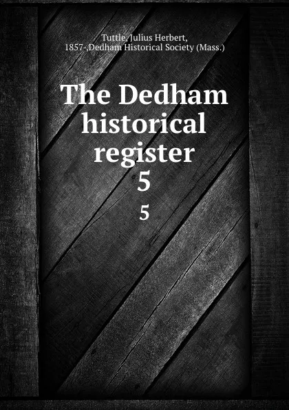 Обложка книги The Dedham historical register. 5, Julius Herbert Tuttle