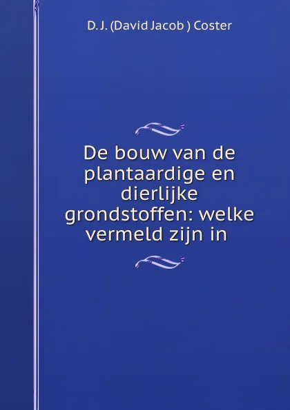 Обложка книги De bouw van de plantaardige en dierlijke grondstoffen: welke vermeld zijn in ., D.J. David Jacob Coster