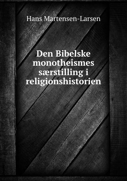 Обложка книги Den Bibelske monotheismes saerstilling i religionshistorien, Hans Martensen-Larsen