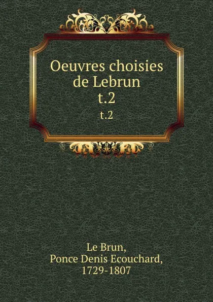 Обложка книги Oeuvres choisies de Lebrun. t.2, Ponce Denis Ecouchard le Brun