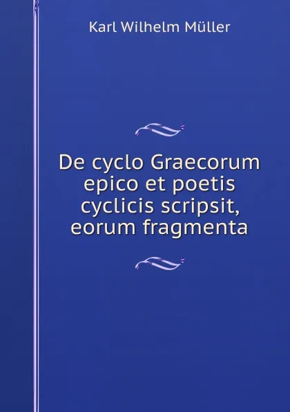 Обложка книги De cyclo Graecorum epico et poetis cyclicis scripsit, eorum fragmenta, Karl Wilhelm Müller