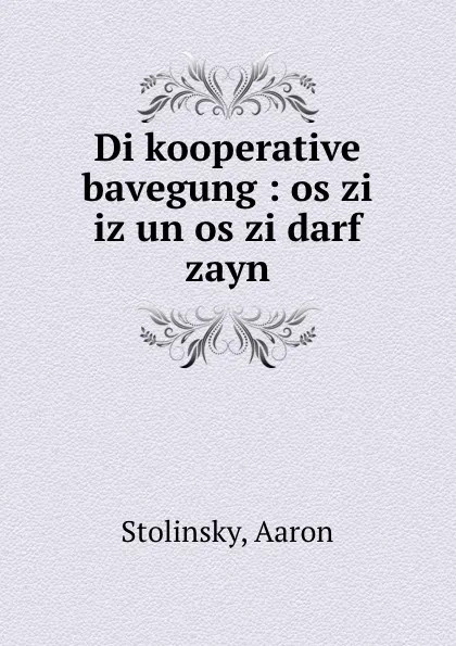 Обложка книги Di kooperative bavegung : os zi iz un os zi darf zayn, Aaron Stolinsky