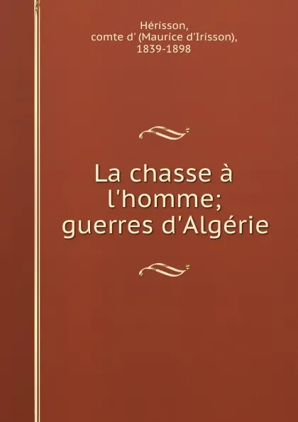 Обложка книги La chasse a l.homme; guerres d.Algerie, Maurice d'Irisson Hérisson