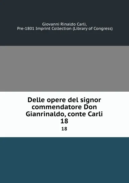 Обложка книги Delle opere del signor commendatore Don Gianrinaldo, conte Carli. 18, Giovanni Rinaldo Carli