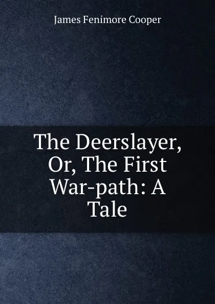 Обложка книги The Deerslayer, Or, The First War-path: A Tale, James Fenimore Cooper