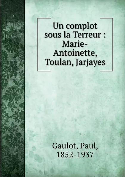 Обложка книги Un complot sous la Terreur : Marie-Antoinette, Toulan, Jarjayes, Paul Gaulot
