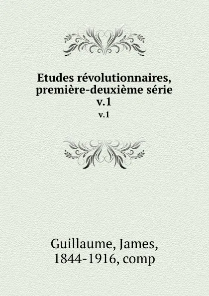 Обложка книги Etudes revolutionnaires, premiere-deuxieme serie. v.1, James Guillaume