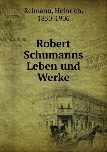 Обложка книги Robert Schumanns Leben und Werke, Heinrich Reimann