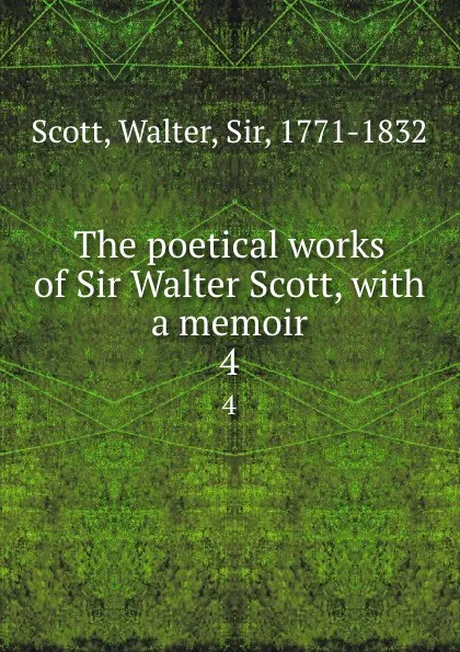 Обложка книги The poetical works of Sir Walter Scott, with a memoir. 4, Walter Scott