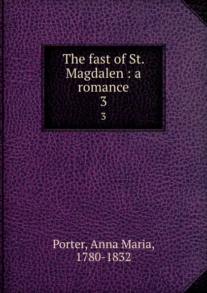 Обложка книги The fast of St. Magdalen : a romance. 3, Anna Maria Porter