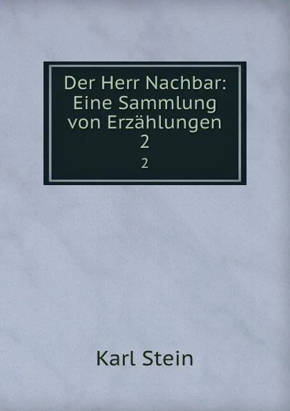 Обложка книги Der Herr Nachbar: Eine Sammlung von Erzahlungen. 2, Karl Stein