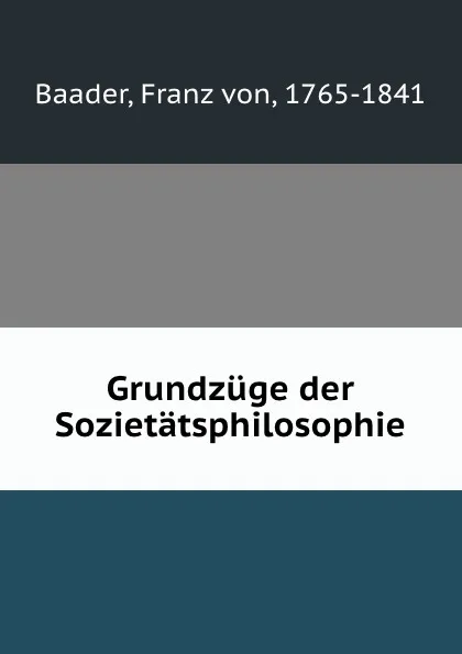 Обложка книги Grundzuge der Sozietatsphilosophie, Franz von Baader