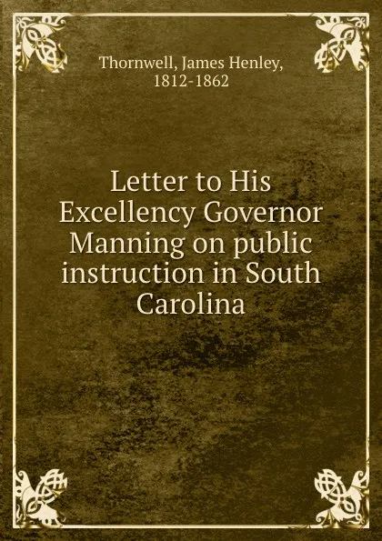 Обложка книги Letter to His Excellency Governor Manning on public instruction in South Carolina, James Henley Thornwell