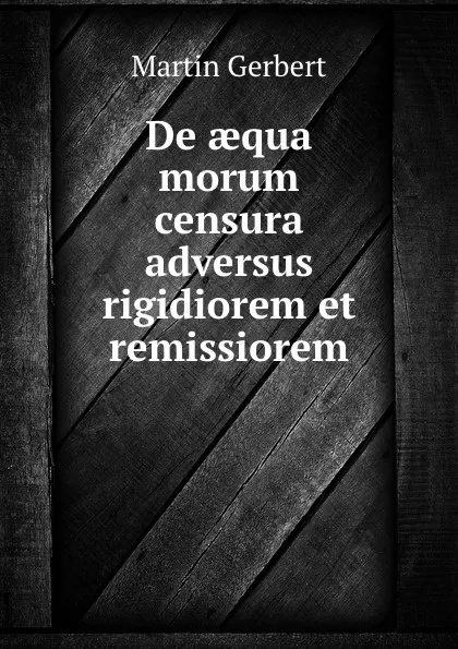 Обложка книги De aequa morum censura adversus rigidiorem et remissiorem, Martin Gerbert