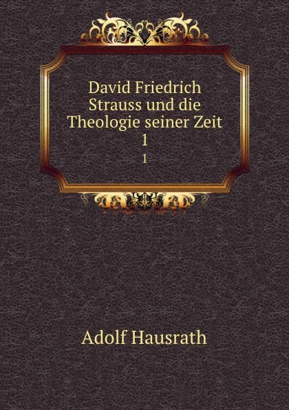 Обложка книги David Friedrich Strauss und die Theologie seiner Zeit. 1, Adolf Hausrath