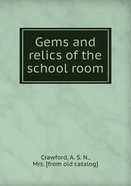 Обложка книги Gems and relics of the school room, A.S. N. Crawford